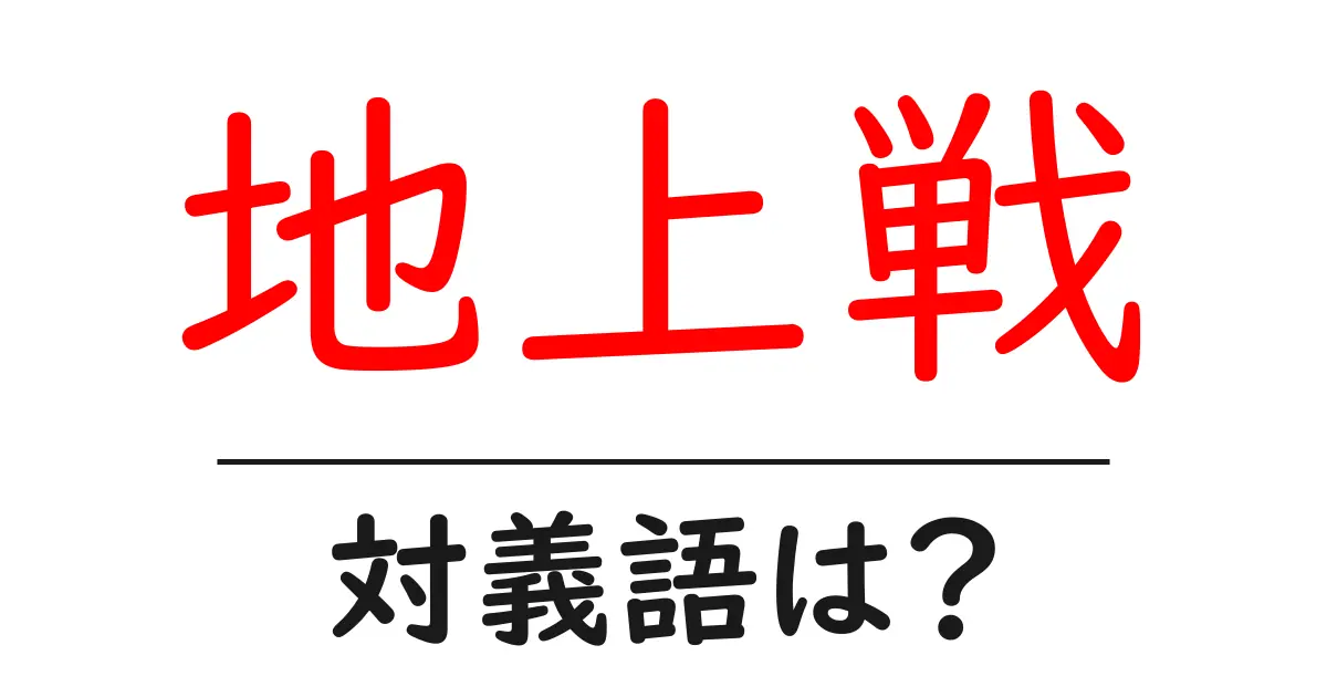地上戦の対義語・反対語を使用例を交えて分かりやすく解説!