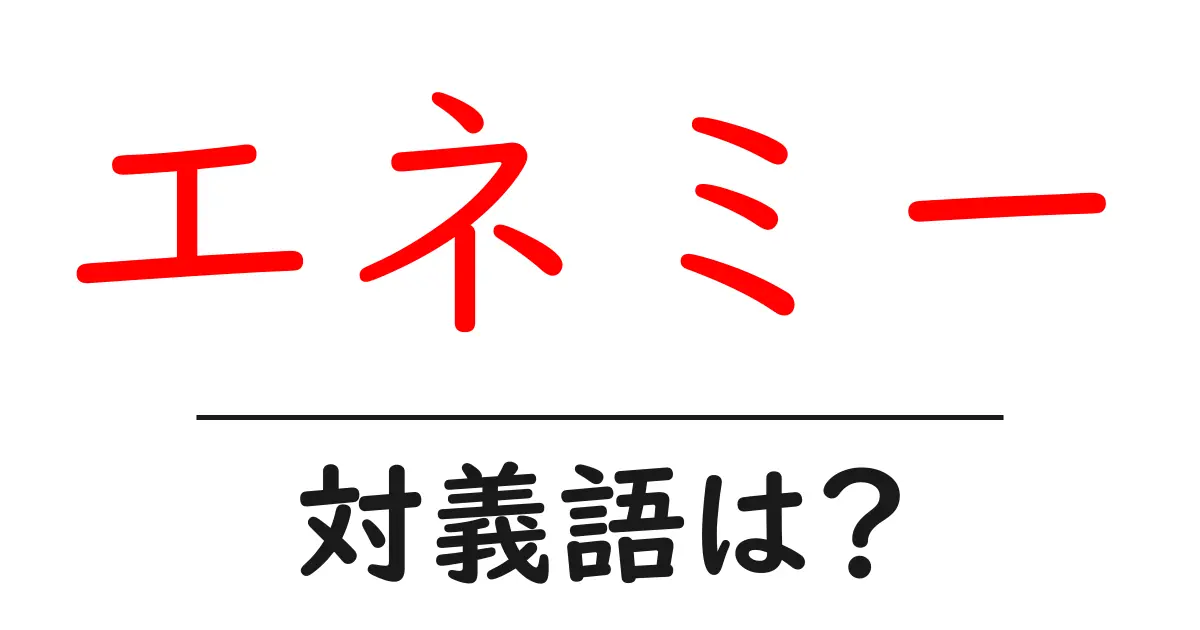 エネミーの対義語・反対語を使用例を交えて分かりやすく解説!