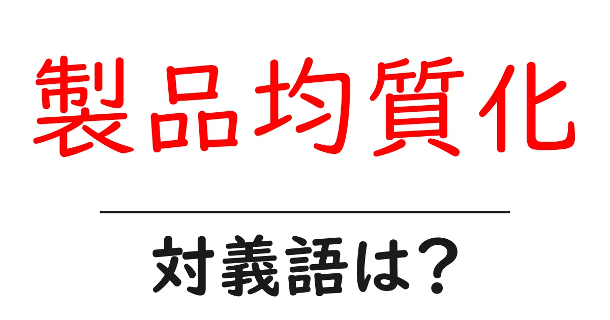 製品均質化の対義語・反対語を使用例を交えて分かりやすく解説!