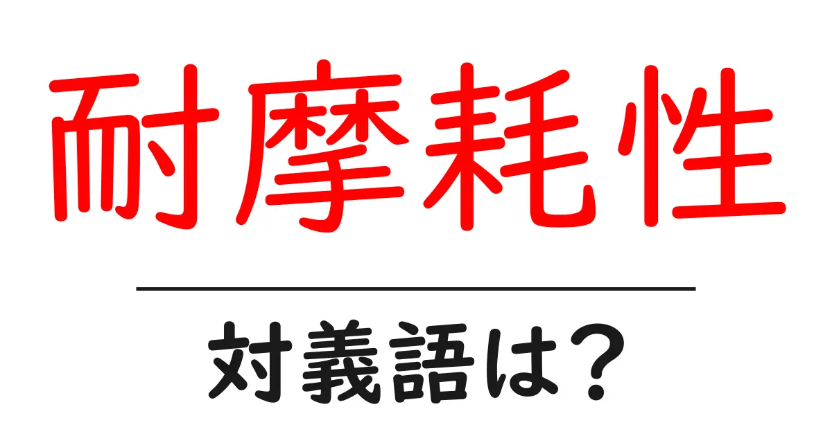 耐摩耗性の対義語・反対語を使用例を交えて分かりやすく解説!