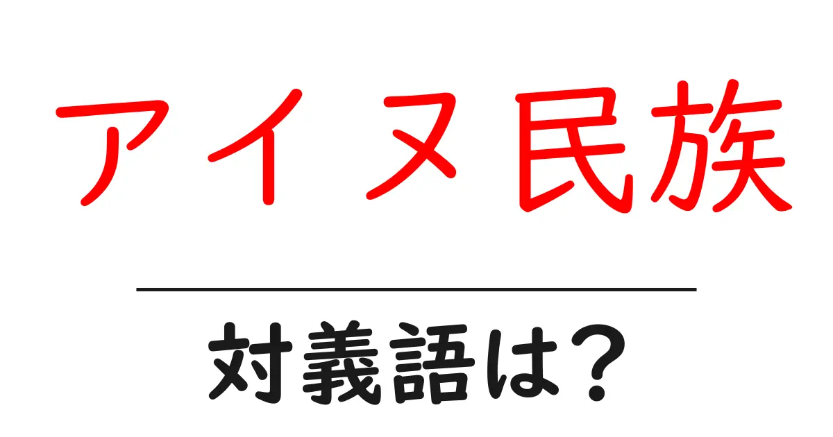 アイヌ民族の対義語・反対語を使用例を交えて分かりやすく解説!