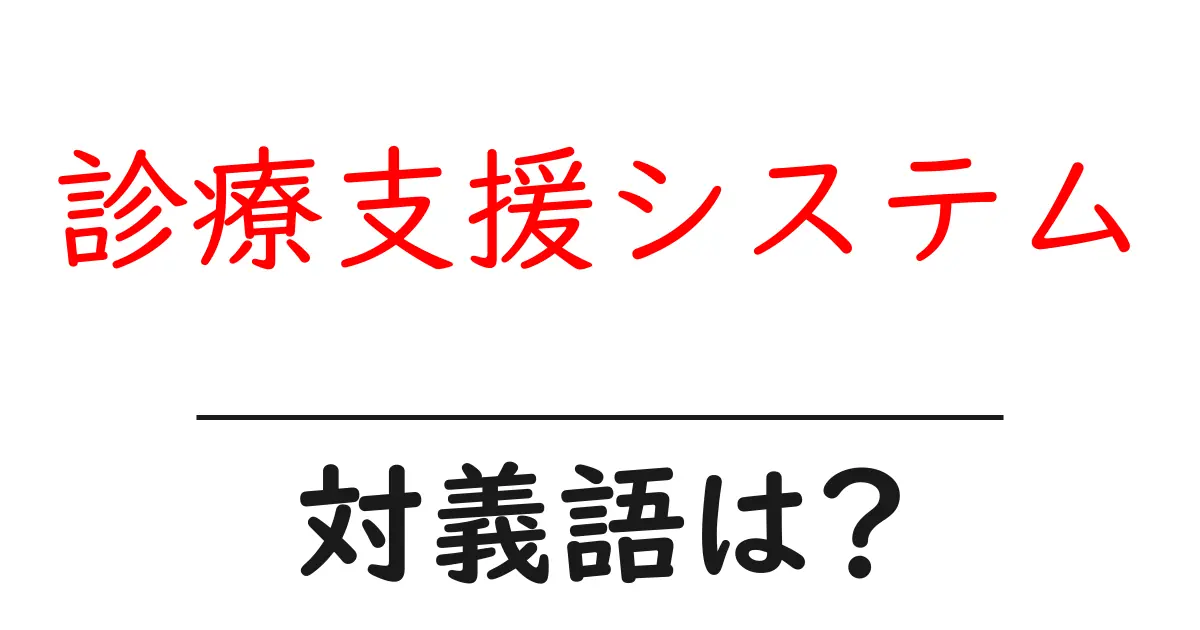 診療支援システムの対義語・反対語を使用例を交えて分かりやすく解説！