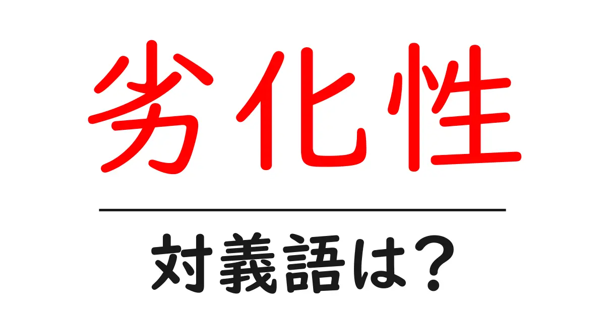 劣化性の対義語・反対語を使用例を交えて分かりやすく解説!