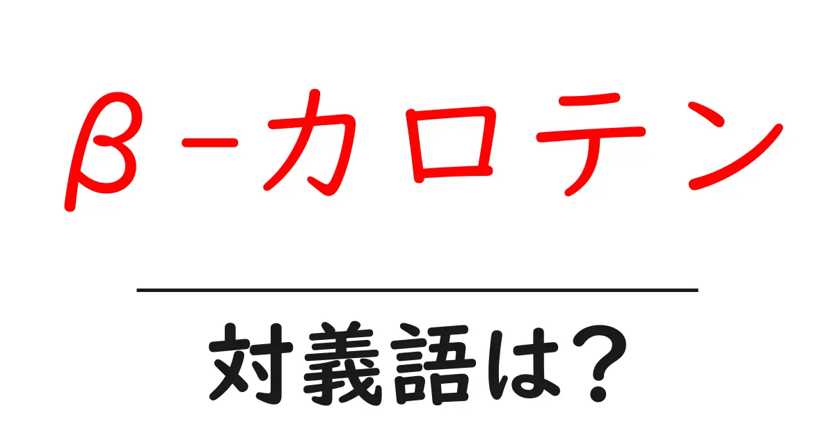 β-カロテンの対義語・反対語を使用例を交えて分かりやすく解説!