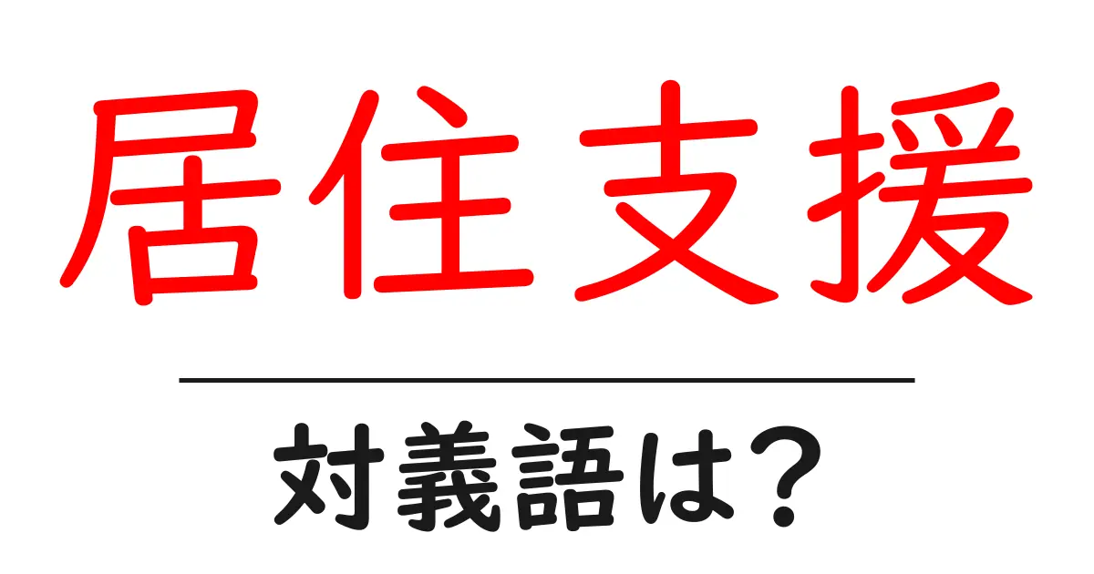 居住支援の対義語・反対語を使用例を交えて分かりやすく解説!