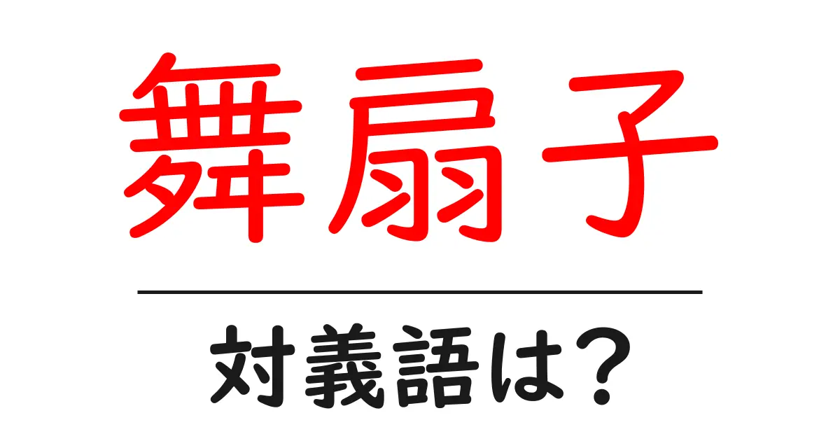 舞扇子の対義語・反対語を使用例を交えて分かりやすく解説！