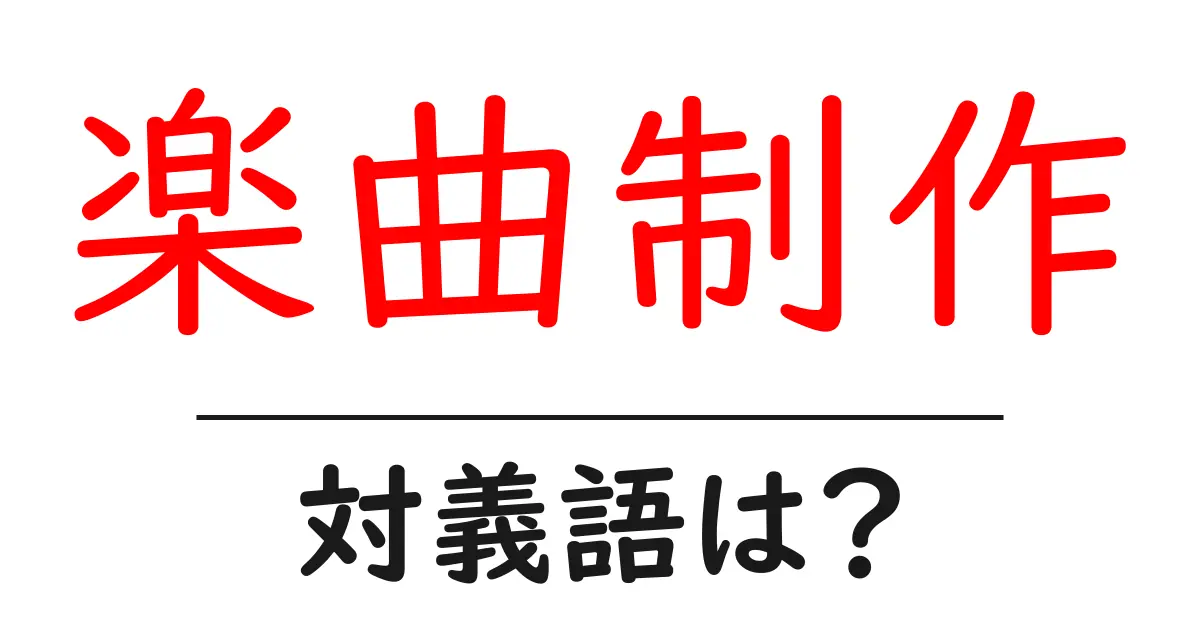 楽曲制作の対義語・反対語を使用例を交えて分かりやすく解説!