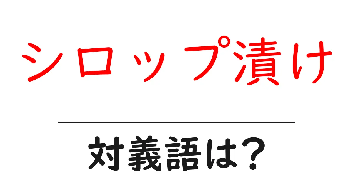 シロップ漬けの対義語・反対語を使用例を交えて分かりやすく解説!