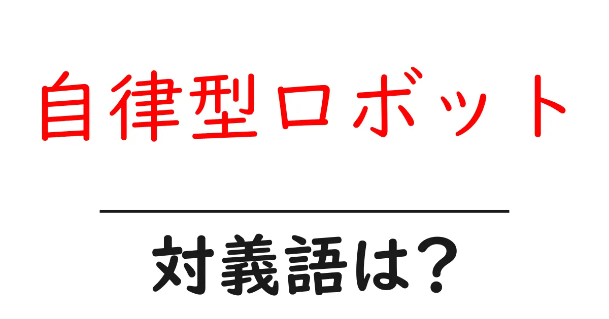 自律型ロボットの対義語・反対語を使用例を交えて分かりやすく解説！