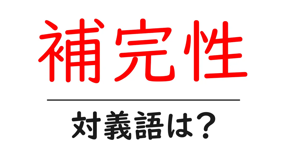 補完性の対義語・反対語を使用例を交えて分かりやすく解説!