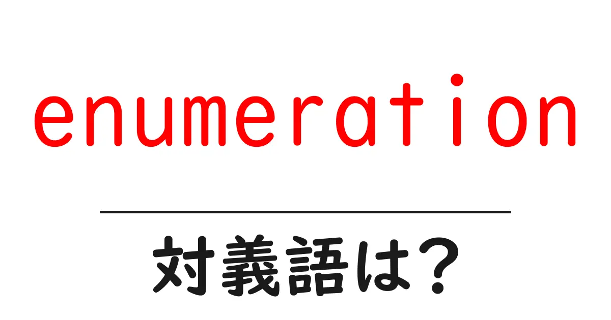 enumerationの対義語・反対語を使用例を交えて分かりやすく解説!