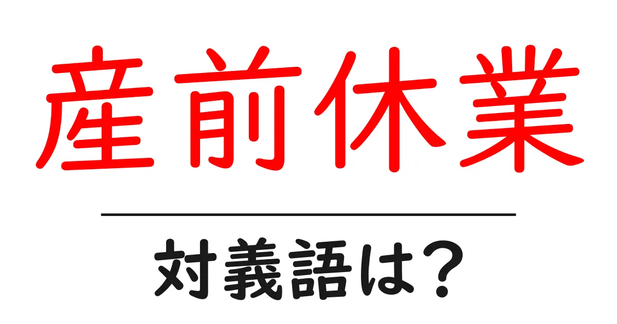 産前休業の対義語・反対語を使用例を交えて分かりやすく解説!
