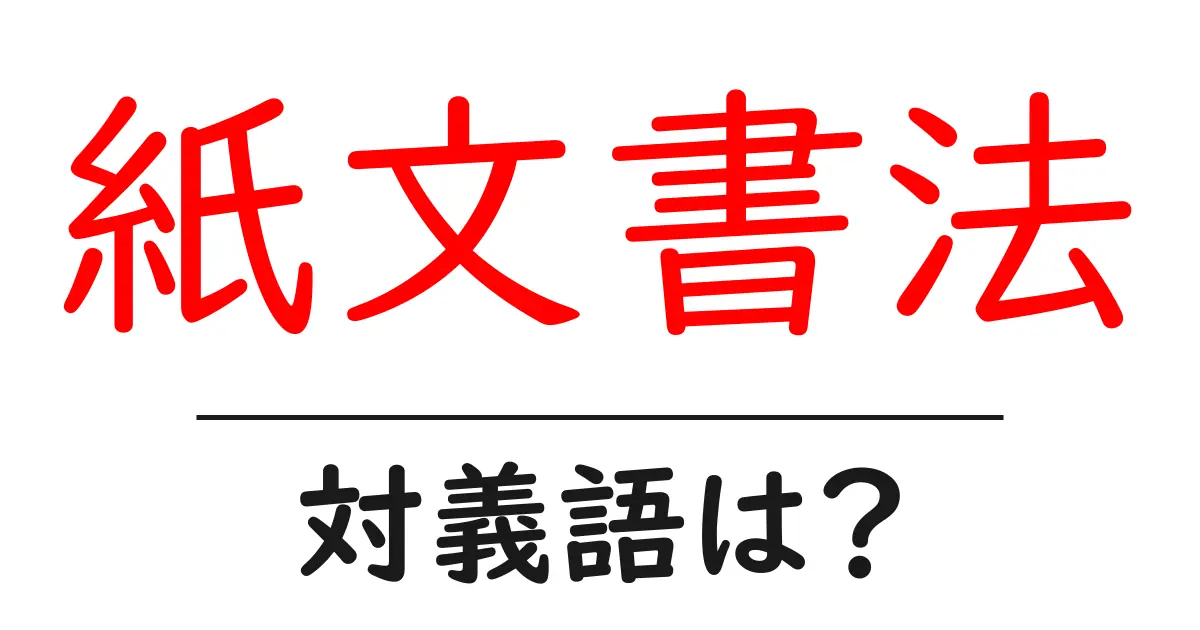 紙文書法の対義語・反対語を使用例を交えて分かりやすく解説!