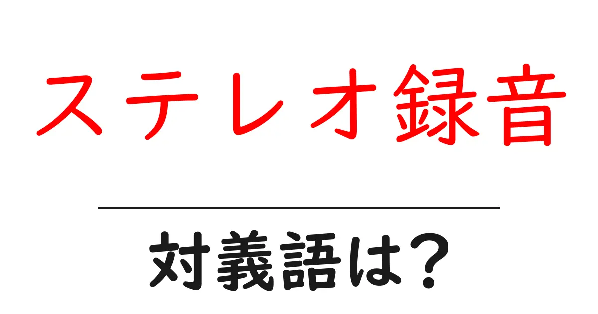 ステレオ録音の対義語・反対語を使用例を交えて分かりやすく解説！