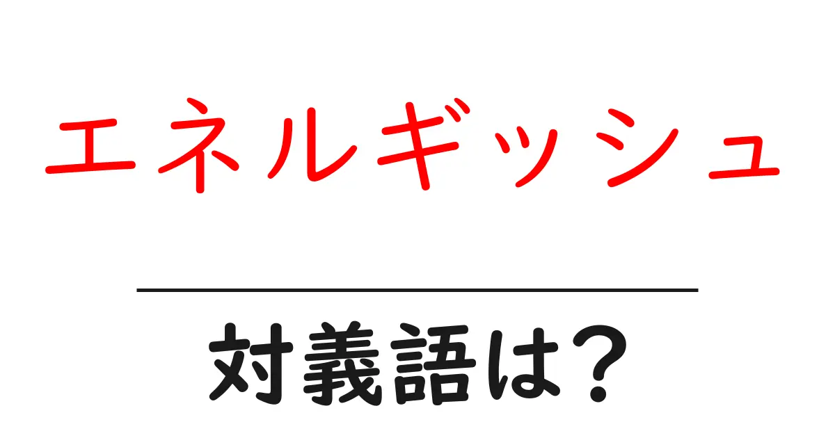 エネルギッシュの対義語・反対語を使用例を交えて分かりやすく解説!