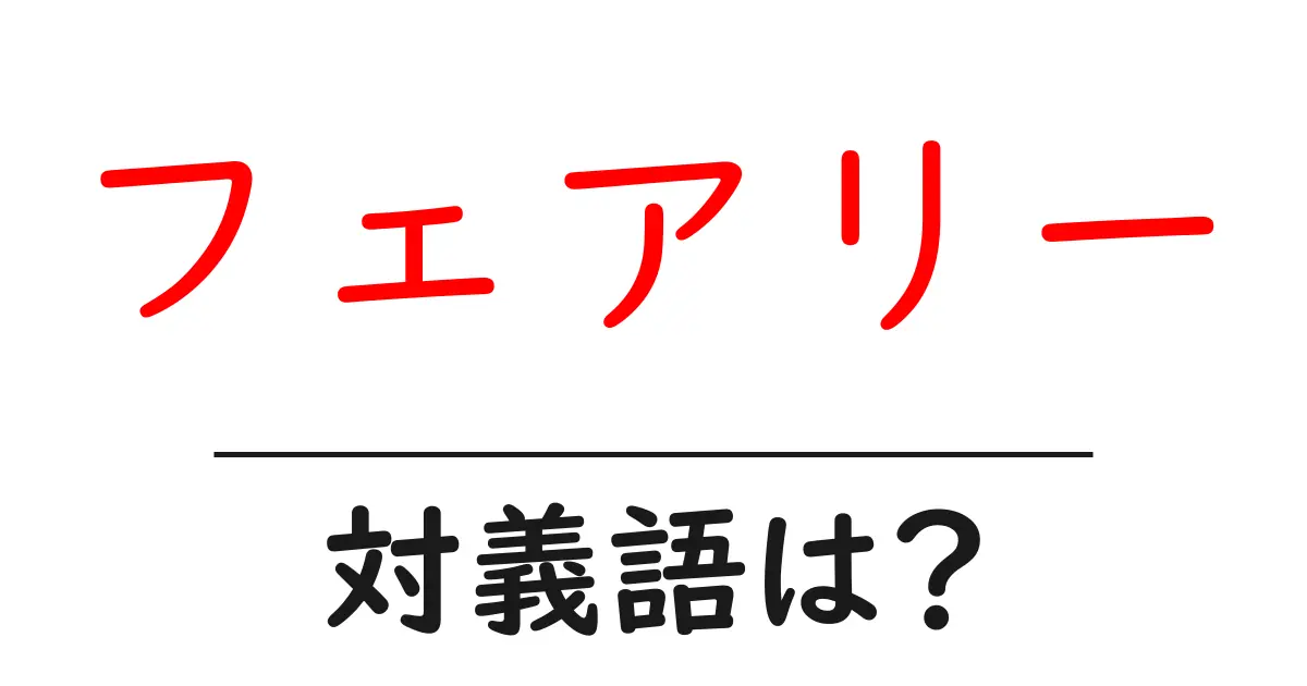 フェアリーの対義語・反対語を使用例を交えて分かりやすく解説!