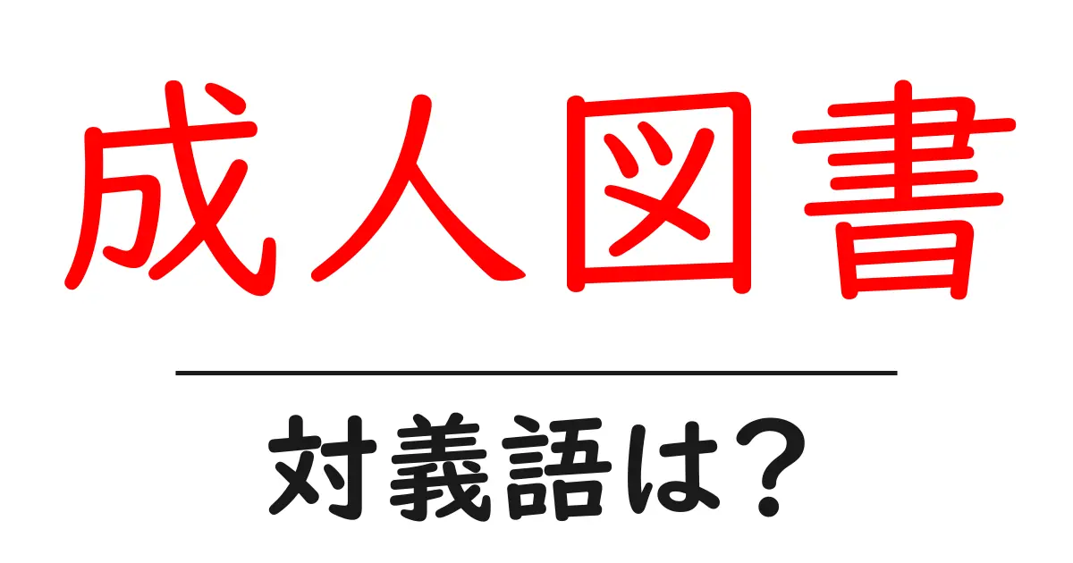 成人図書の対義語・反対語を使用例を交えて分かりやすく解説!