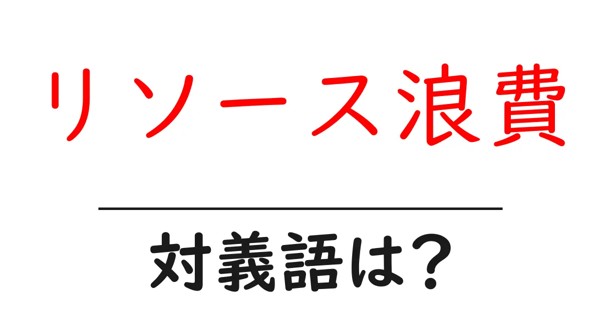 リソース浪費の対義語・反対語を使用例を交えて分かりやすく解説!