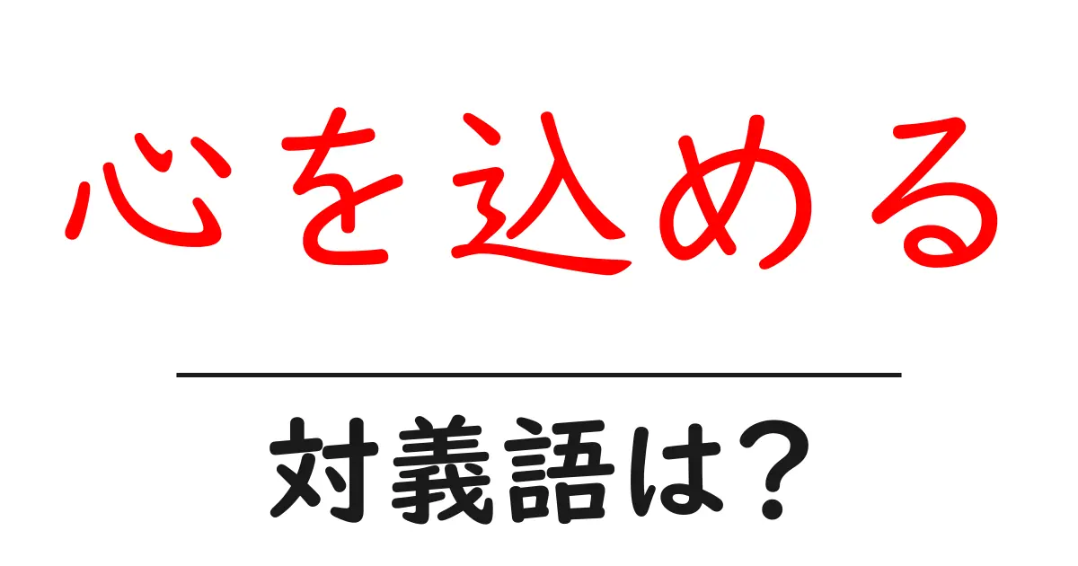 心を込めるの対義語・反対語を使用例を交えて分かりやすく解説!