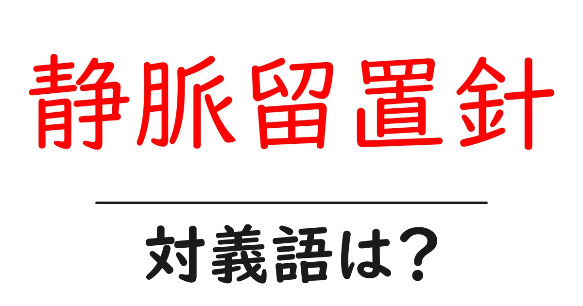 静脈留置針の対義語・反対語を使用例を交えて分かりやすく解説!