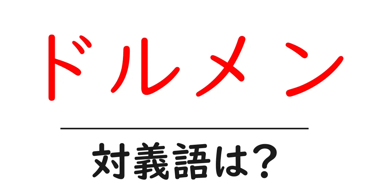 ドルメンの対義語・反対語を使用例を交えて分かりやすく解説！