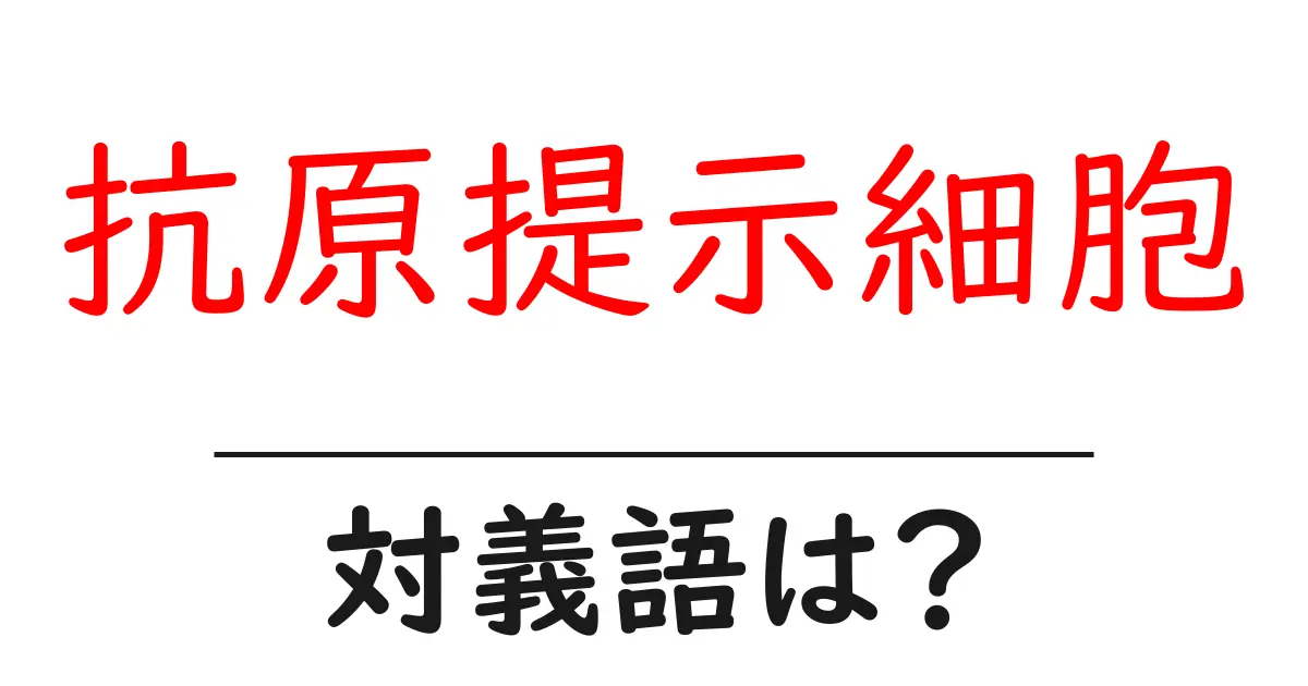抗原提示細胞の対義語・反対語を使用例を交えて分かりやすく解説!