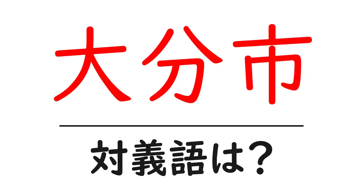 大分市の対義語・反対語を使用例を交えて分かりやすく解説！
