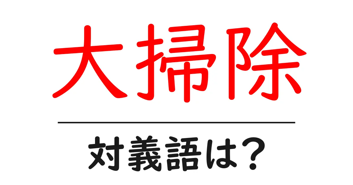 大掃除の対義語・反対語を使用例を交えて分かりやすく解説!