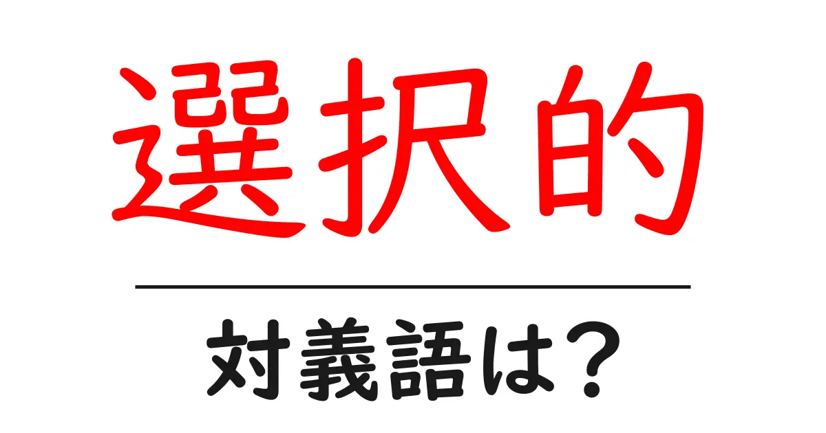 選択的の対義語・反対語を使用例を交えて分かりやすく解説!