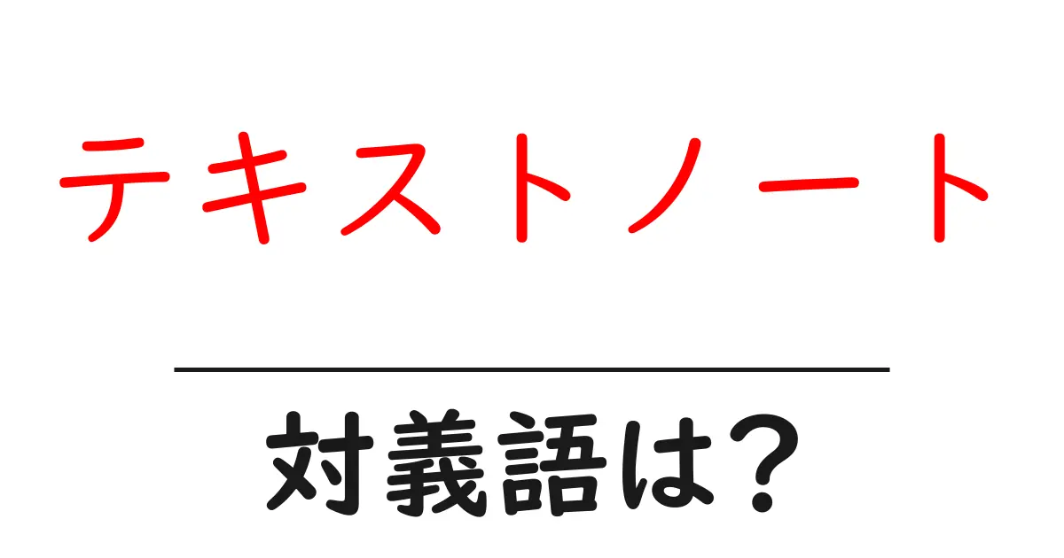 テキストノートの対義語・反対語を使用例を交えて分かりやすく解説！