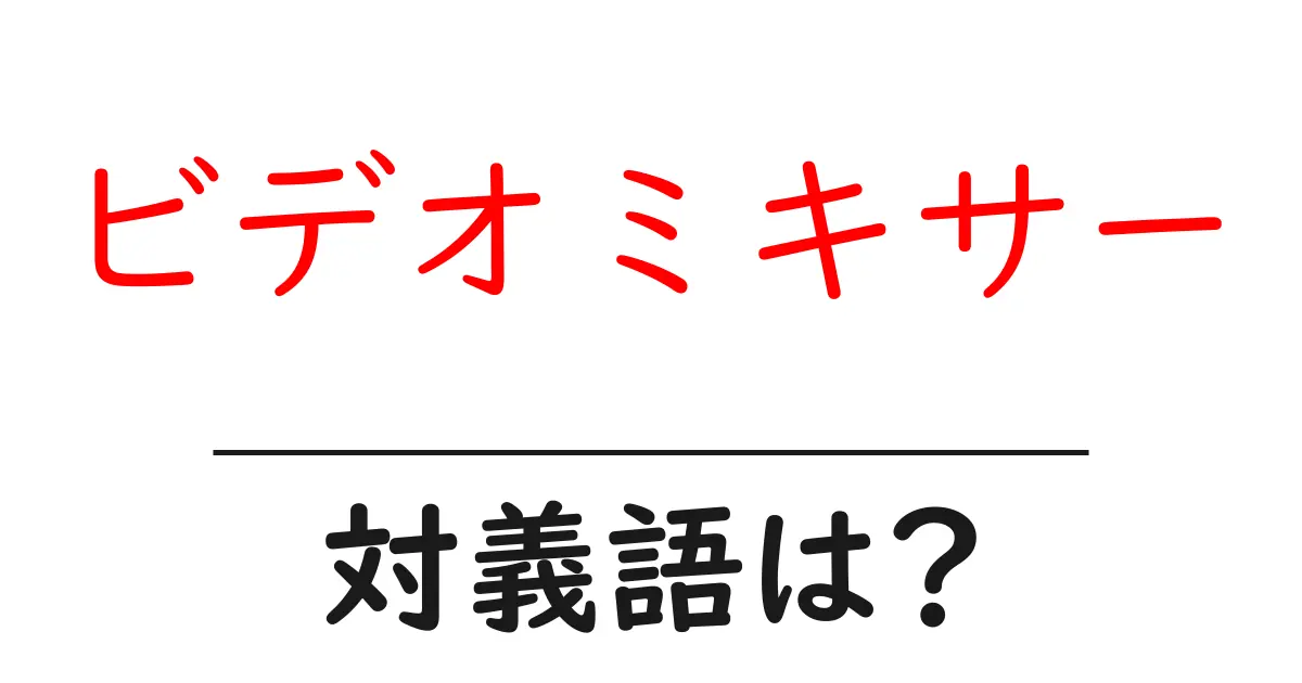 ビデオミキサーの対義語・反対語を使用例を交えて分かりやすく解説!