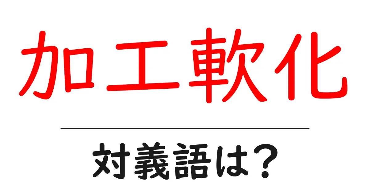 加工軟化の対義語・反対語を使用例を交えて分かりやすく解説!