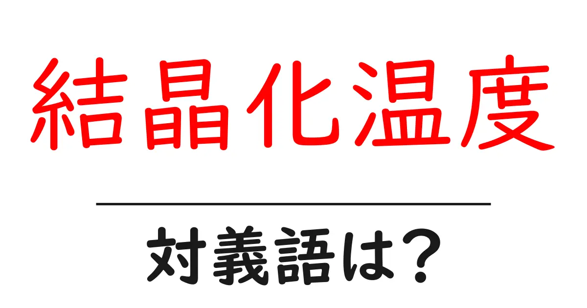 結晶化温度の対義語・反対語を使用例を交えて分かりやすく解説！
