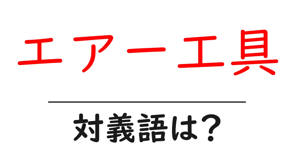 エアー工具の対義語・反対語を使用例を交えて分かりやすく解説!