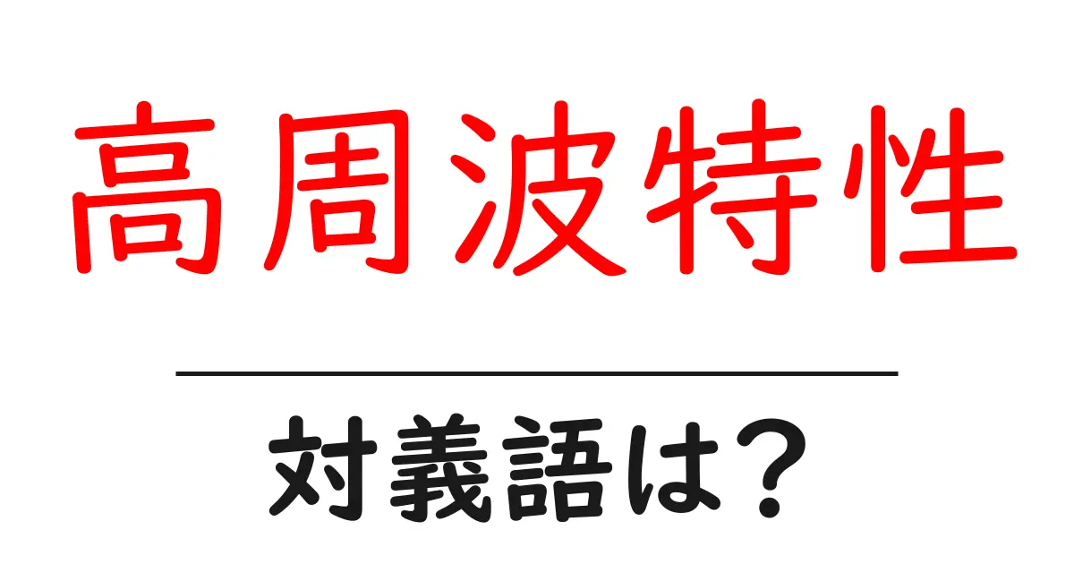 高周波特性の対義語・反対語を使用例を交えて分かりやすく解説!