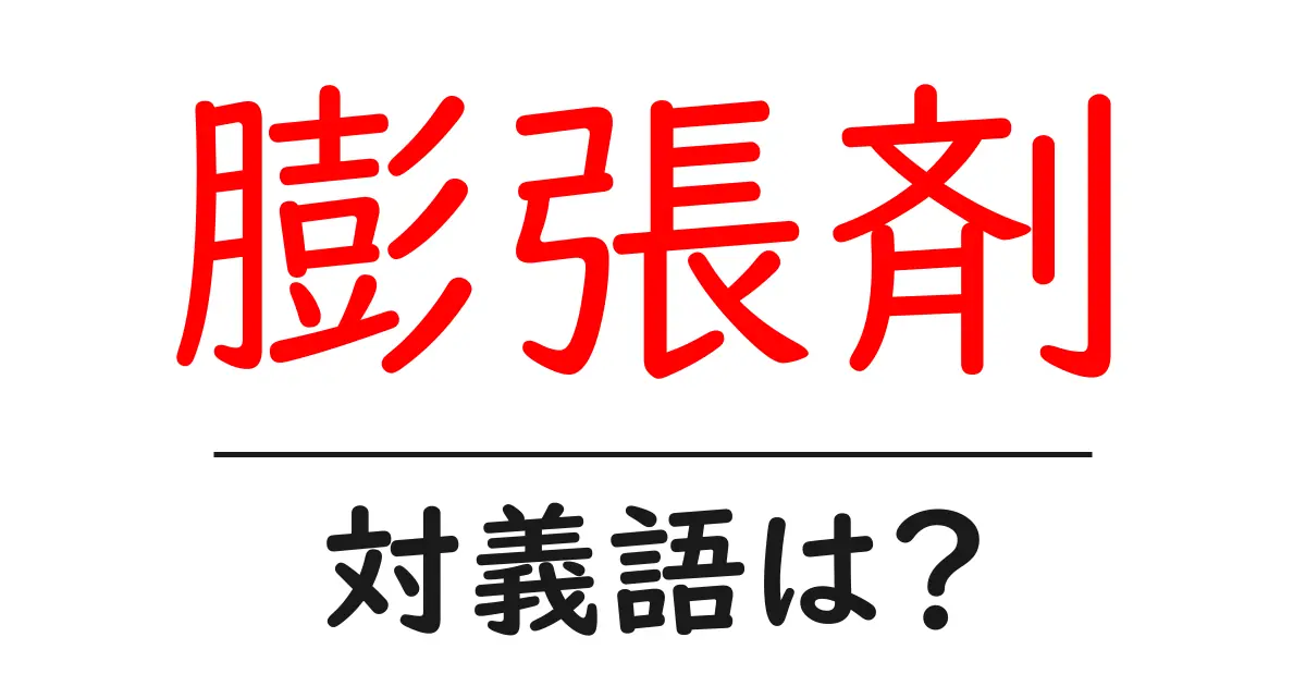 膨張剤の対義語・反対語を使用例を交えて分かりやすく解説！