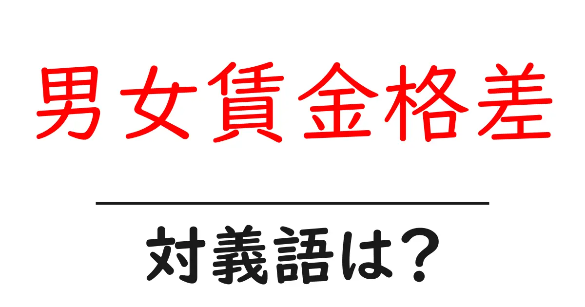 男女賃金格差の対義語・反対語を使用例を交えて分かりやすく解説！