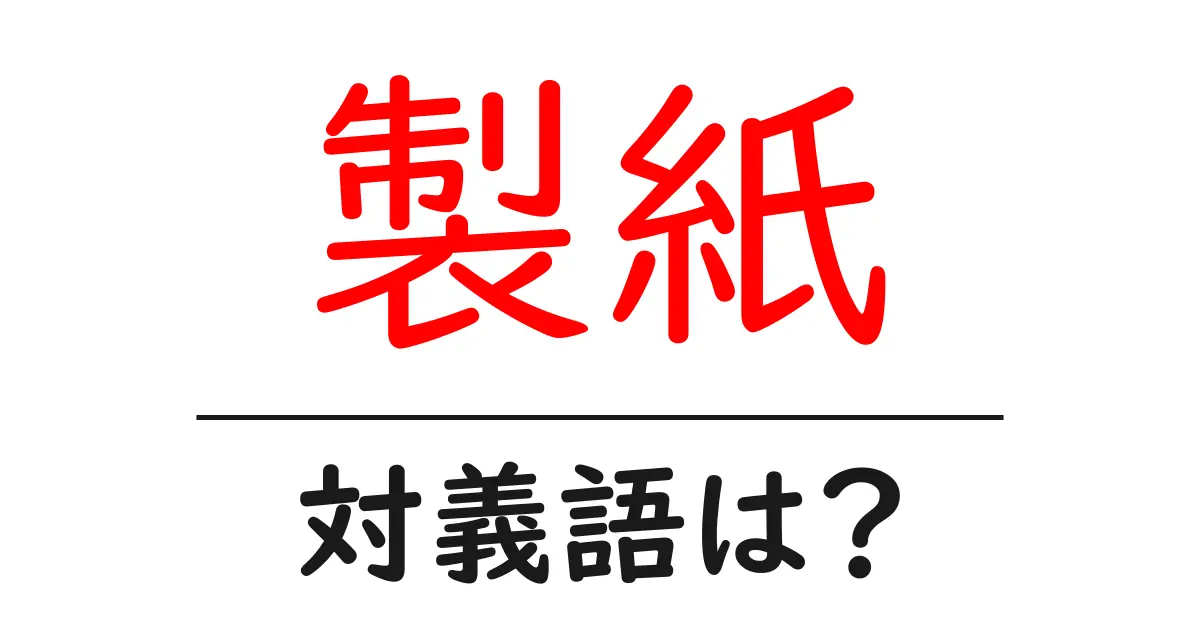 製紙の対義語・反対語を使用例を交えて分かりやすく解説!
