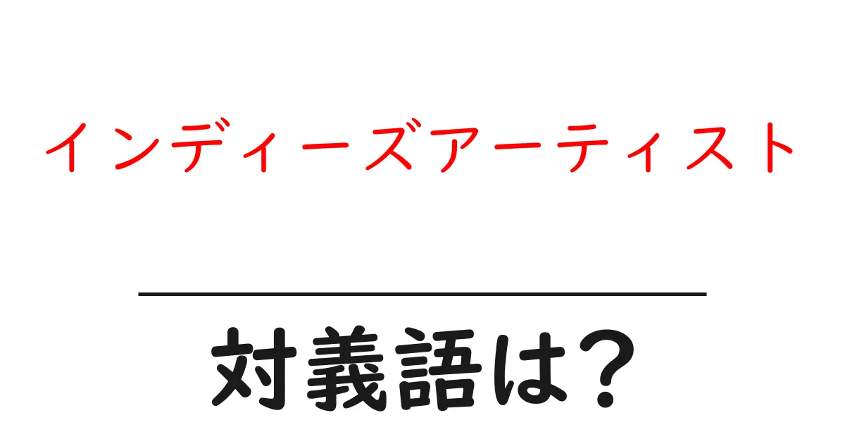 インディーズアーティストの対義語・反対語を使用例を交えて分かりやすく解説！