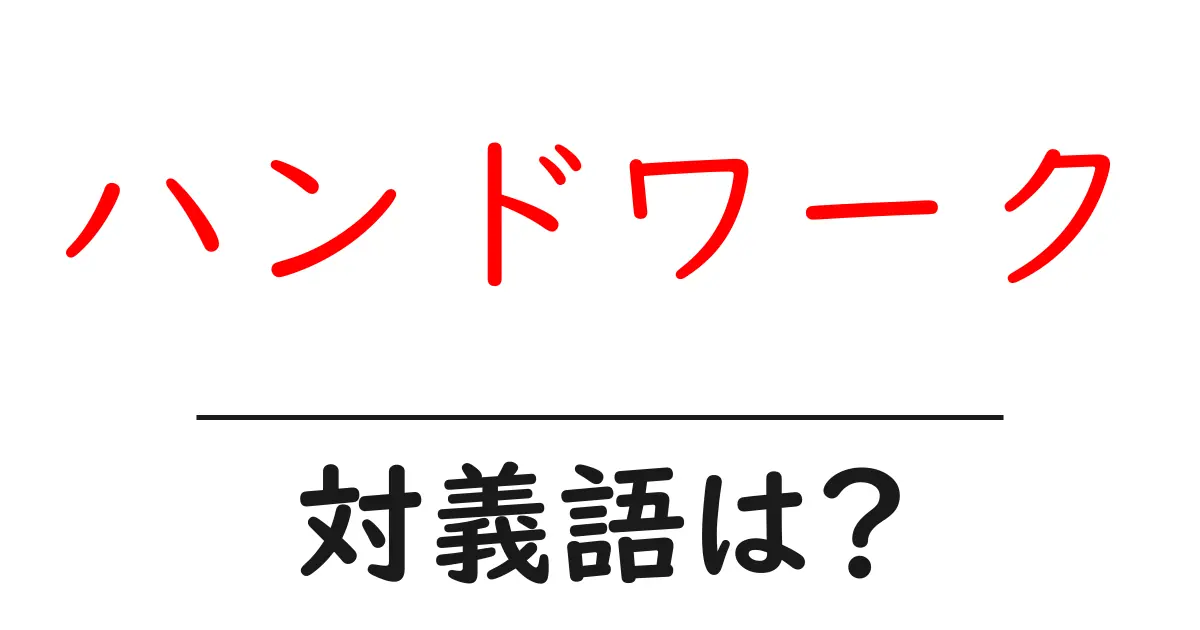 ハンドワークの対義語・反対語を使用例を交えて分かりやすく解説!