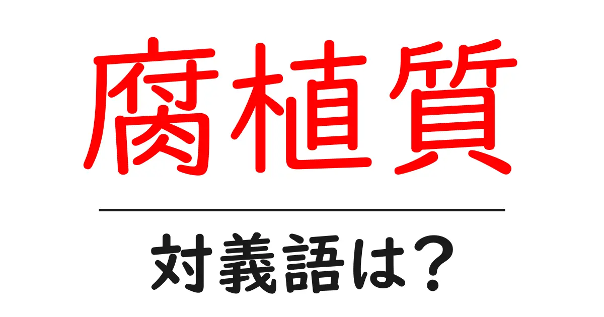 腐植質の対義語・反対語を使用例を交えて分かりやすく解説!