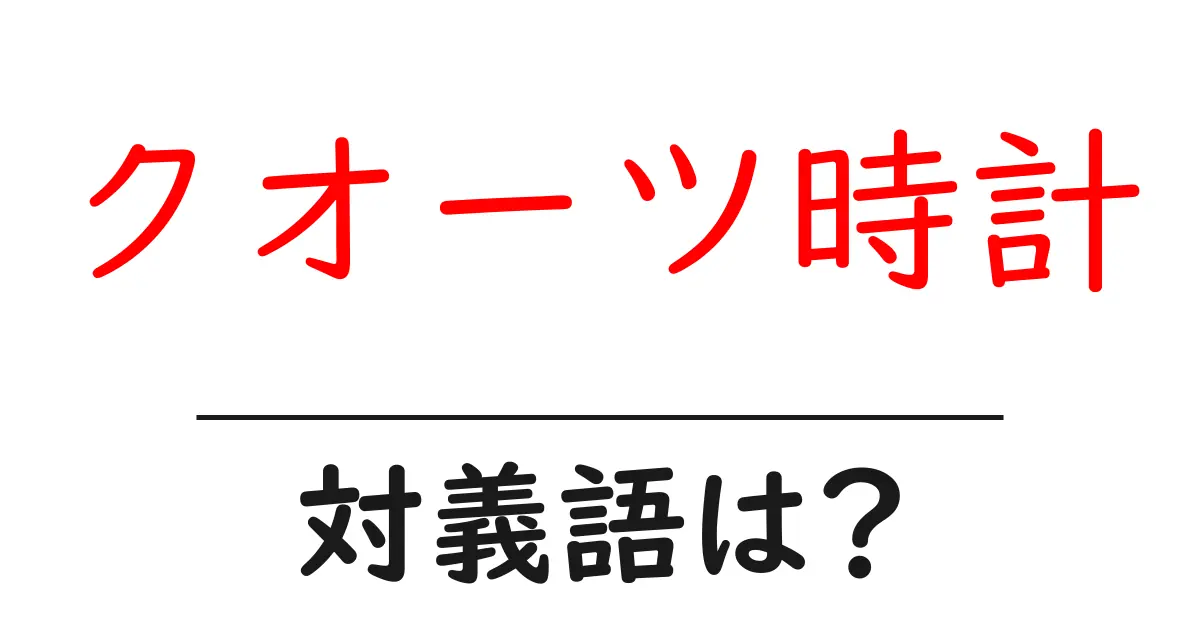 クオーツ時計の対義語・反対語を使用例を交えて分かりやすく解説!