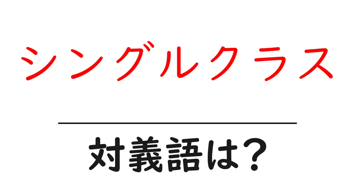 シングルクラスの対義語・反対語を使用例を交えて分かりやすく解説！