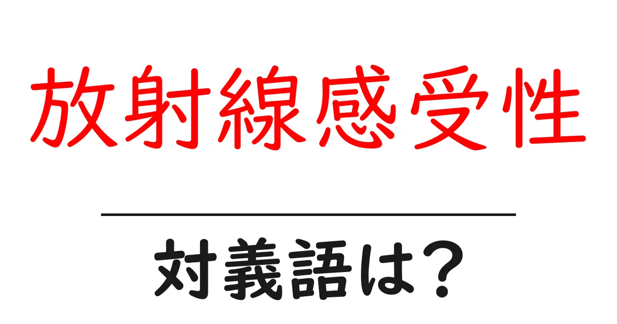 放射線感受性の対義語・反対語を使用例を交えて分かりやすく解説!