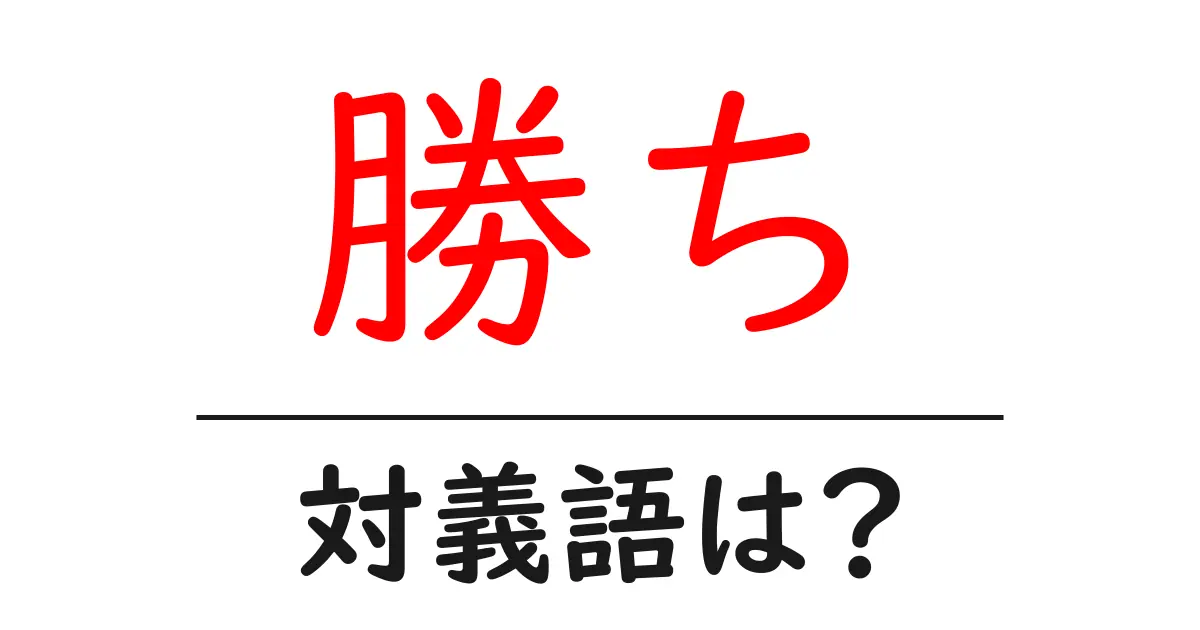 勝ちの対義語・反対語を使用例を交えて分かりやすく解説!