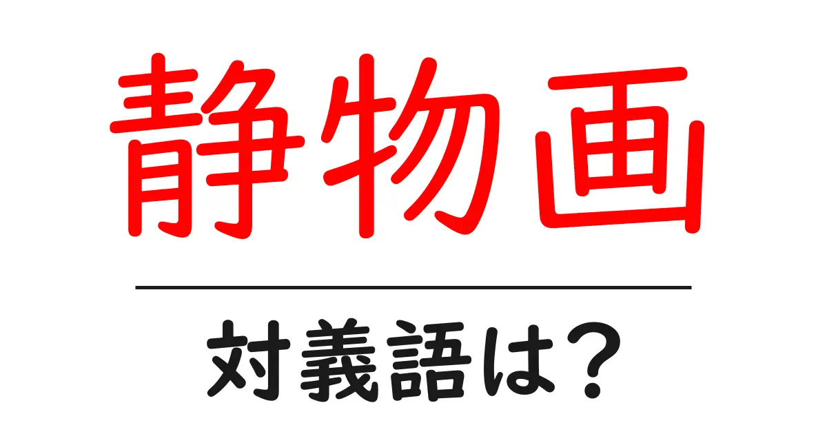 静物画の対義語・反対語を使用例を交えて分かりやすく解説!