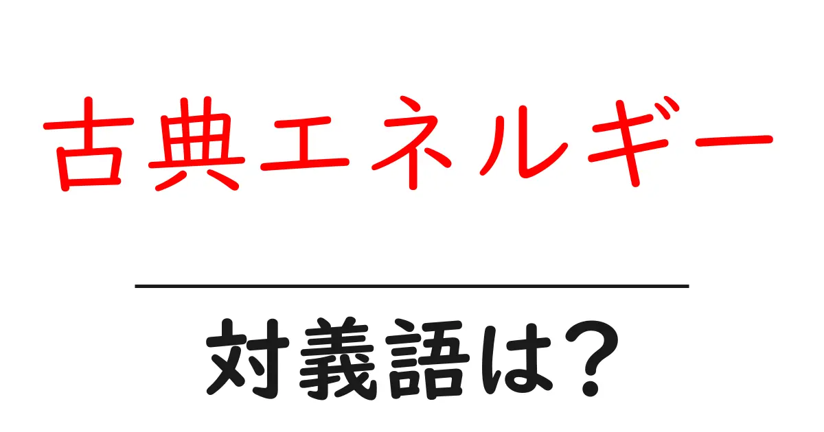 古典エネルギーの対義語・反対語を使用例を交えて分かりやすく解説!