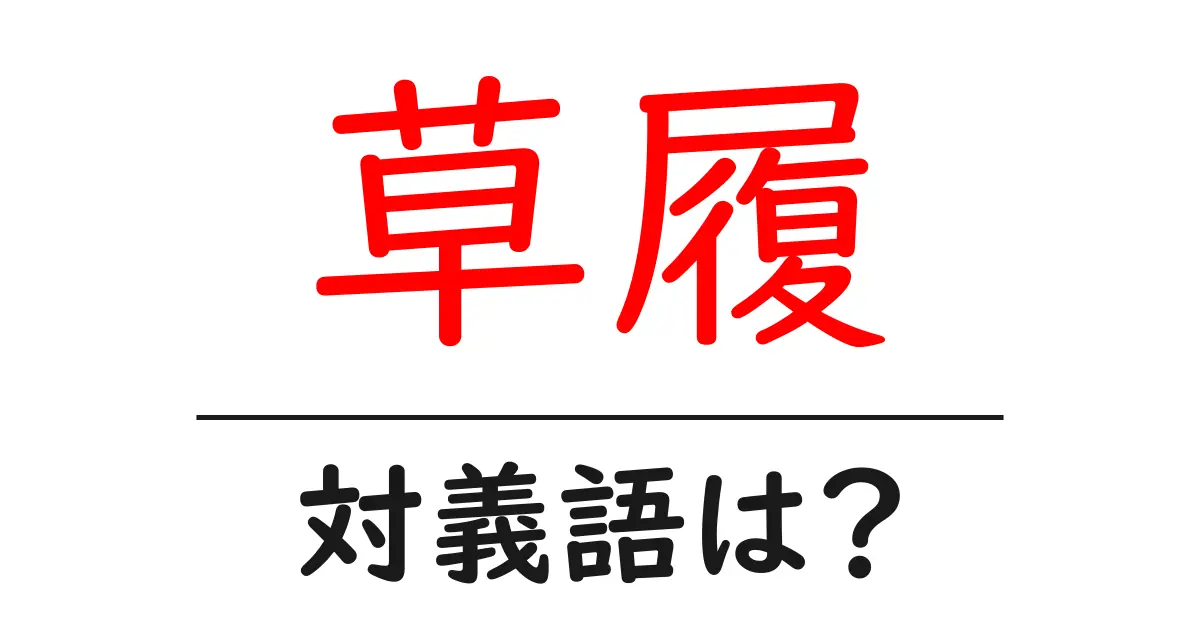 草履の対義語・反対語を使用例を交えて分かりやすく解説!