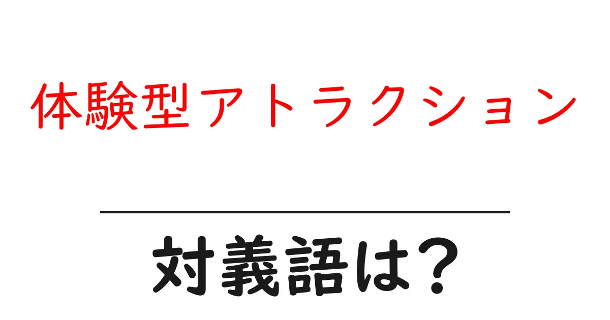 体験型アトラクションの対義語・反対語を使用例を交えて分かりやすく解説!