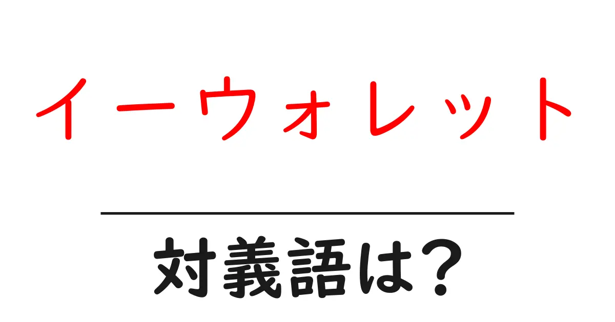 イーウォレットの対義語・反対語を使用例を交えて分かりやすく解説!